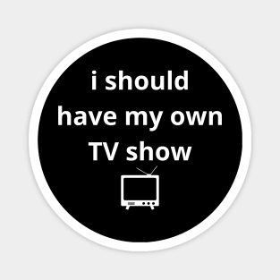 i should have my own TV show Magnet